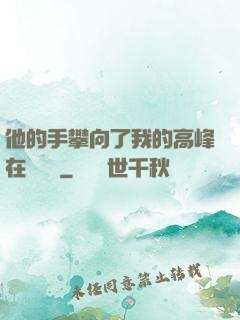 他的手攀向了我的高峰在線閱讀
