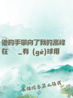 他的手攀向了我的高峰在線閱讀