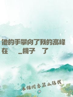 他的手攀向了我的高峰在線閱讀