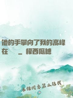 他的手攀向了我的高峰在線閱讀