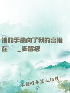 他的手攀向了我的高峰在線閱讀