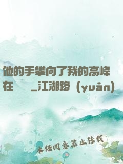 他的手攀向了我的高峰在線閱讀