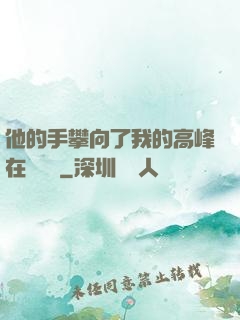他的手攀向了我的高峰在線閱讀