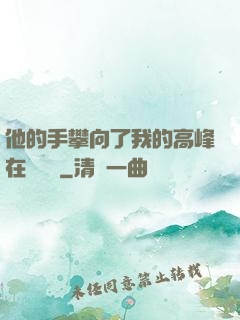 他的手攀向了我的高峰在線閱讀