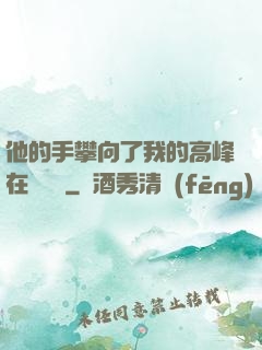 他的手攀向了我的高峰在線閱讀
