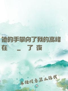 他的手攀向了我的高峰在線閱讀