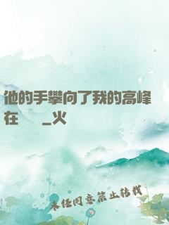 他的手攀向了我的高峰在線閱讀