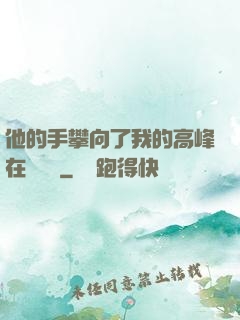 他的手攀向了我的高峰在線閱讀
