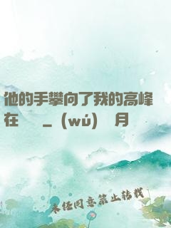 他的手攀向了我的高峰在線閱讀