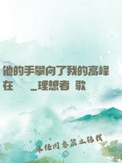 他的手攀向了我的高峰在線閱讀