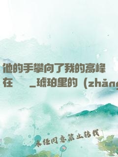 他的手攀向了我的高峰在線閱讀