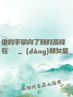 他的手攀向了我的高峰在線閱讀