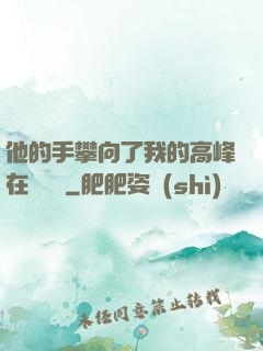 他的手攀向了我的高峰在線閱讀