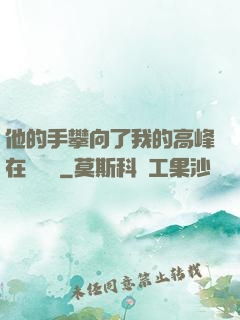 他的手攀向了我的高峰在線閱讀