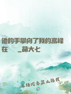 他的手攀向了我的高峰在線閱讀