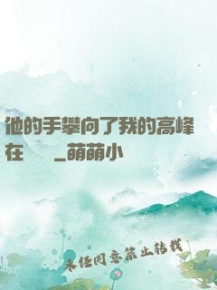 他的手攀向了我的高峰在線閱讀
