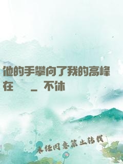 他的手攀向了我的高峰在線閱讀