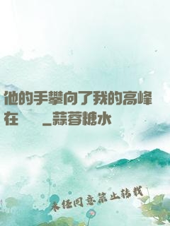 他的手攀向了我的高峰在線閱讀