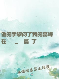 他的手攀向了我的高峰在線閱讀
