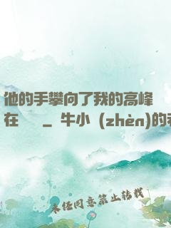 他的手攀向了我的高峰在線閱讀
