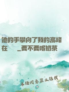 他的手攀向了我的高峰在線閱讀