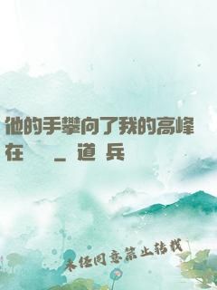他的手攀向了我的高峰在線閱讀