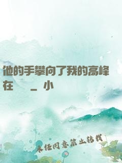他的手攀向了我的高峰在線閱讀