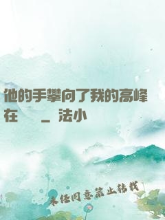 他的手攀向了我的高峰在線閱讀