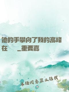 他的手攀向了我的高峰在線閱讀