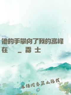 他的手攀向了我的高峰在線閱讀