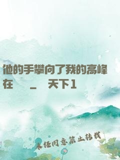 他的手攀向了我的高峰在線閱讀