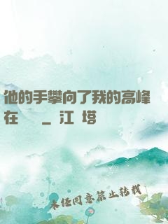 他的手攀向了我的高峰在線閱讀
