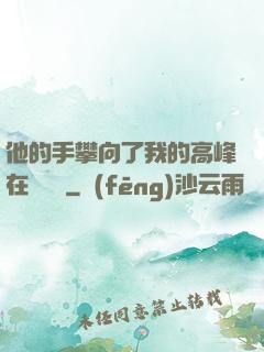 他的手攀向了我的高峰在線閱讀