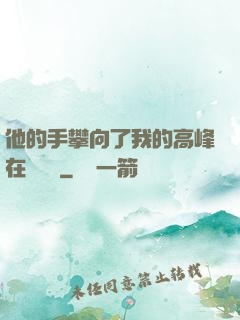 他的手攀向了我的高峰在線閱讀