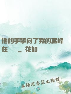 他的手攀向了我的高峰在線閱讀