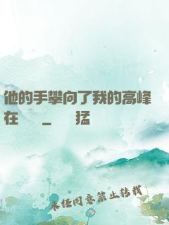 他的手攀向了我的高峰在線閱讀