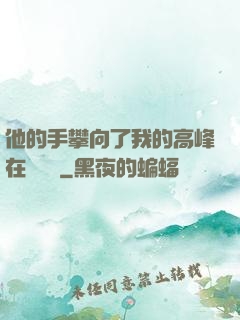 他的手攀向了我的高峰在線閱讀