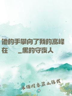 他的手攀向了我的高峰在線閱讀