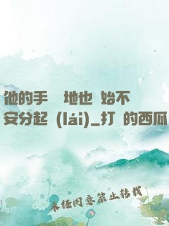 他的手漸漸地也開始不安分起來(lái)