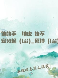他的手漸漸地也開始不安分起來(lái)