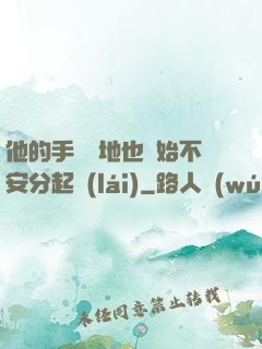 他的手漸漸地也開始不安分起來(lái)