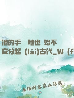 他的手漸漸地也開始不安分起來(lái)古代