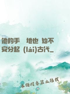 他的手漸漸地也開始不安分起來(lái)古代