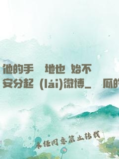 他的手漸漸地也開始不安分起來(lái)微博