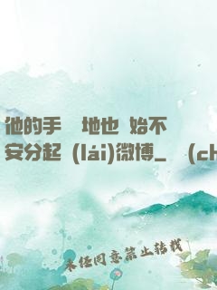 他的手漸漸地也開始不安分起來(lái)微博