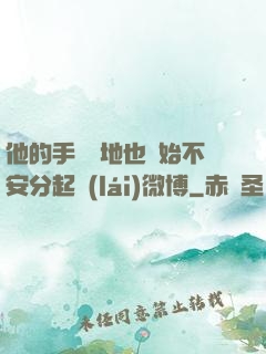 他的手漸漸地也開始不安分起來(lái)微博