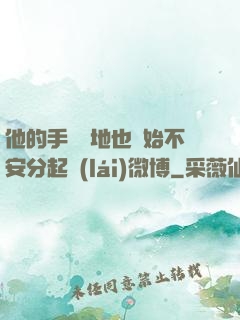 他的手漸漸地也開始不安分起來(lái)微博