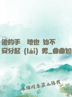 他的手漸漸地也開始不安分起來(lái)雙男