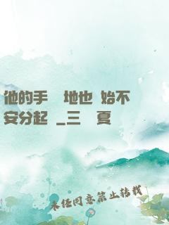 他的手漸漸地也開始不安分起來