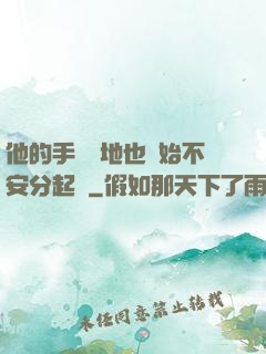 他的手漸漸地也開始不安分起來